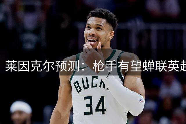 莱因克尔预测：枪手有望蝉联英超 蓝军或将成最大挑战者