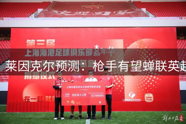 莱因克尔预测：枪手有望蝉联英超 蓝军或将成最大挑战者